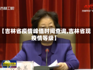 【吉林省疫情峰值时间查询,吉林省现疫情等级】