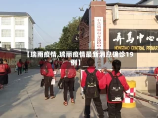 【瑞雨疫情,瑞丽疫情最新消息确诊19例】