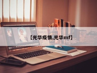 【光华疫情,光华mf】