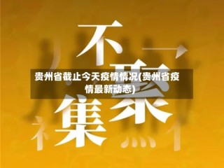 贵州省截止今天疫情情况(贵州省疫情最新动态)