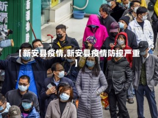【新安县疫情,新安县疫情防控严重】
