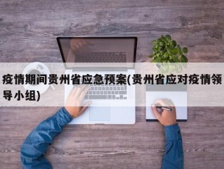 疫情期间贵州省应急预案(贵州省应对疫情领导小组)