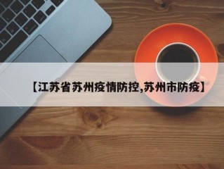 【江苏省苏州疫情防控,苏州市防疫】