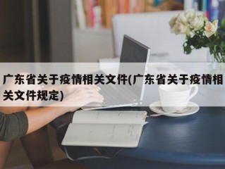 广东省关于疫情相关文件(广东省关于疫情相关文件规定)