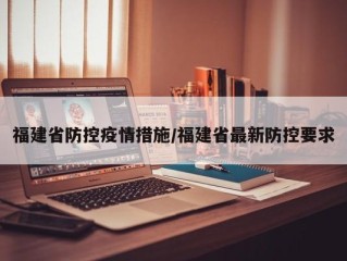 福建省防控疫情措施/福建省最新防控要求