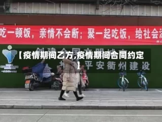 【疫情期间乙方,疫情期间合同约定】