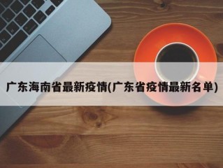 广东海南省最新疫情(广东省疫情最新名单)