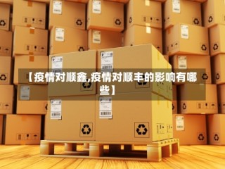 【疫情对顺鑫,疫情对顺丰的影响有哪些】