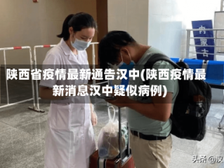 陕西省疫情最新通告汉中(陕西疫情最新消息汉中疑似病例)