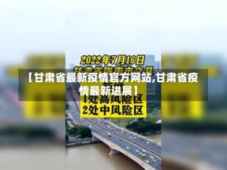 【甘肃省最新疫情官方网站,甘肃省疫情最新进展】
