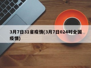 3月7日31省疫情(3月7日024时全国疫情)