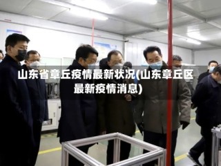 山东省章丘疫情最新状况(山东章丘区最新疫情消息)