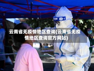 云南省无疫情地区查询(云南省无疫情地区查询官方网站)