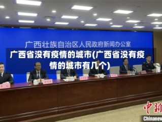 广西省没有疫情的城市(广西省没有疫情的城市有几个)