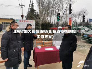 山东省加大疫情防控(山东省疫情防控工作方案)