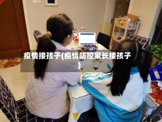 疫情接孩子(疫情防控家长接孩子)