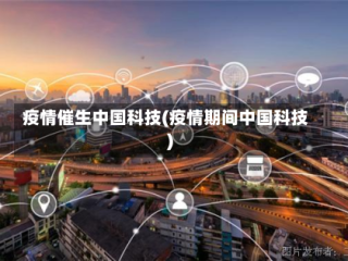 疫情催生中国科技(疫情期间中国科技)