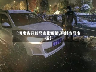 【河南省开封马市街疫情,开封市马市一街】