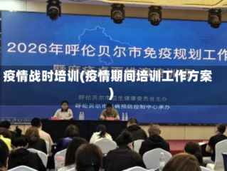 疫情战时培训(疫情期间培训工作方案)