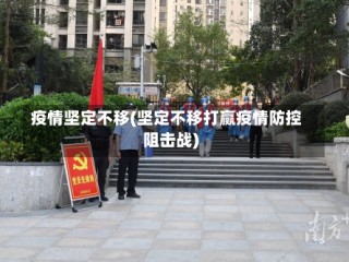 疫情坚定不移(坚定不移打赢疫情防控阻击战)