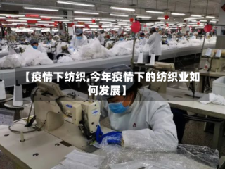 【疫情下纺织,今年疫情下的纺织业如何发展】
