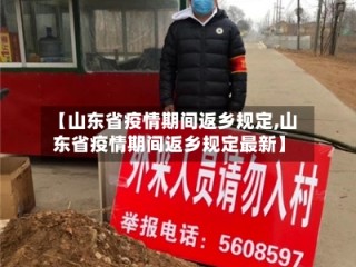 【山东省疫情期间返乡规定,山东省疫情期间返乡规定最新】
