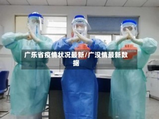 广乐省疫情状况最新/广没情最新数据