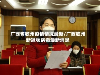 广西省钦州疫情情况最新/广西钦州新冠状病毒最新消息