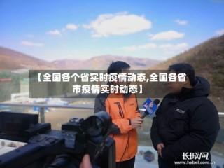 【全国各个省实时疫情动态,全国各省市疫情实时动态】