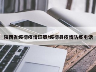 陕西省绥德疫情证策/绥德县疫情防疫电话