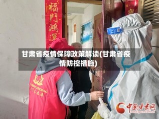 甘肃省疫情保障政策解读(甘肃省疫情防控措施)