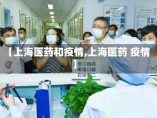 【上海医药和疫情,上海医药 疫情】