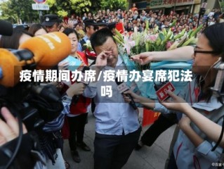 疫情期间办席/疫情办宴席犯法吗