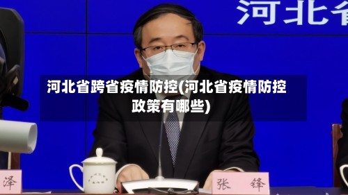 河北省跨省疫情防控(河北省疫情防控政策有哪些)