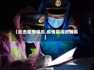 【抗击疫情娱乐,疫情期间的娱乐】