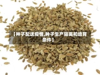【种子配送疫情,种子生产隔离和培育条件】