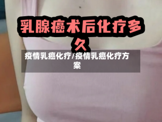 疫情乳癌化疗/疫情乳癌化疗方案