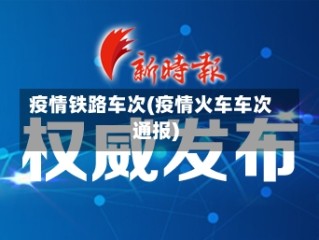 疫情铁路车次(疫情火车车次通报)