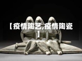 【疫情陶艺,疫情陶瓷】