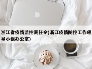 浙江省疫情监控责任令(浙江疫情防控工作领导小组办公室)