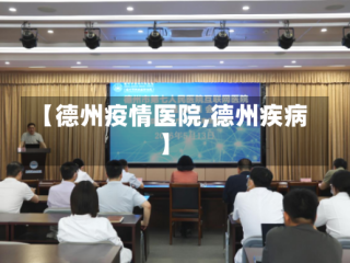 【德州疫情医院,德州疾病】