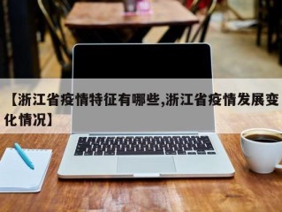 【浙江省疫情特征有哪些,浙江省疫情发展变化情况】