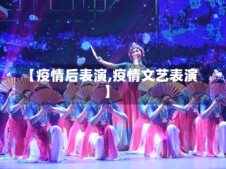 【疫情后表演,疫情文艺表演】