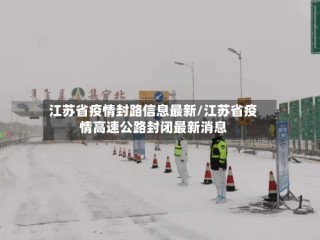 江苏省疫情封路信息最新/江苏省疫情高速公路封闭最新消息