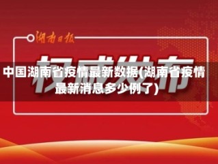 中国湖南省疫情最新数据(湖南省疫情最新消息多少例了)