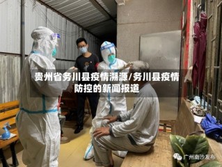 贵州省务川县疫情溯源/务川县疫情防控的新闻报道