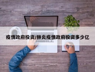 疫情政府投资/肺炎疫情政府投资多少亿