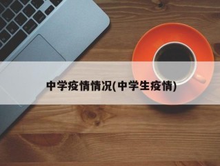 中学疫情情况(中学生疫情)