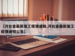 【河北省最新复工疫情通知,河北省最新复工疫情通知公告】
