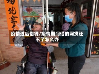 疫情过后借钱/疫情期间借的网贷还不了怎么办